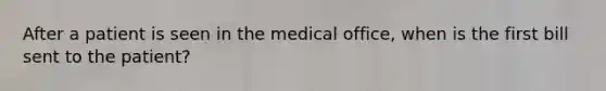 After a patient is seen in the medical office, when is the first bill sent to the patient?