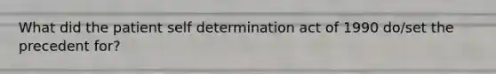 What did the patient self determination act of 1990 do/set the precedent for?