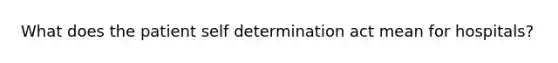 What does the patient self determination act mean for hospitals?