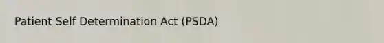 Patient Self Determination Act (PSDA)