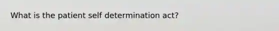 What is the patient self determination act?