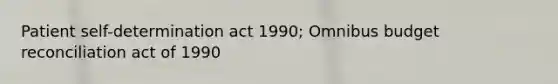 Patient self-determination act 1990; Omnibus budget reconciliation act of 1990