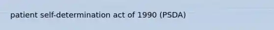 patient self-determination act of 1990 (PSDA)