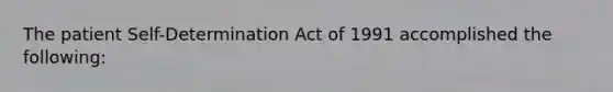 The patient Self-Determination Act of 1991 accomplished the following: