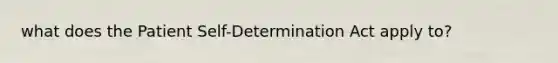 what does the Patient Self-Determination Act apply to?