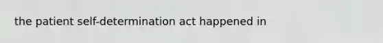 the patient self-determination act happened in