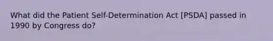 What did the Patient Self-Determination Act [PSDA] passed in 1990 by Congress do?