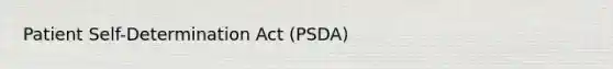 Patient Self-Determination Act (PSDA)