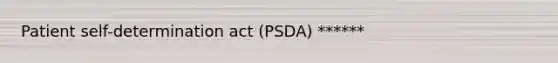 Patient self-determination act (PSDA) ******