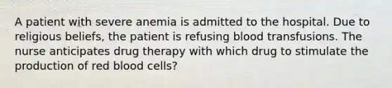 A patient with severe anemia is admitted to the hospital. Due to religious beliefs, the patient is refusing blood transfusions. The nurse anticipates drug therapy with which drug to stimulate the production of red blood cells?