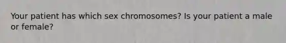 Your patient has which sex chromosomes? Is your patient a male or female?