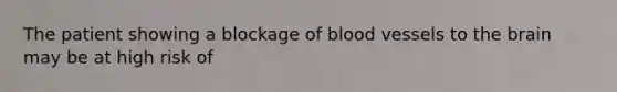 The patient showing a blockage of blood vessels to the brain may be at high risk of