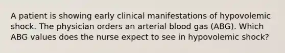 A patient is showing early clinical manifestations of hypovolemic shock. The physician orders an arterial blood gas (ABG). Which ABG values does the nurse expect to see in hypovolemic shock?