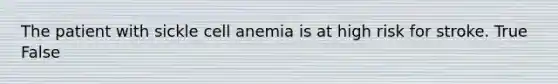 The patient with sickle cell anemia is at high risk for stroke. True False