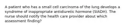 A patient who has a small cell carcinoma of the lung develops a syndrome of inappropriate antidiuretic hormone (SIADH). The nurse should notify the health care provider about which assessment finding?