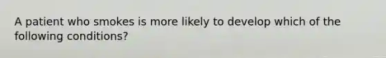 A patient who smokes is more likely to develop which of the following conditions?