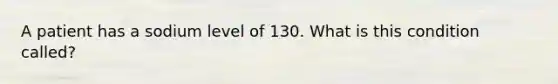 A patient has a sodium level of 130. What is this condition called?