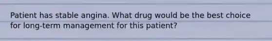 Patient has stable angina. What drug would be the best choice for long-term management for this patient?