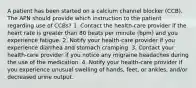 A patient has been started on a calcium channel blocker (CCB). The APN should provide which instruction to the patient regarding use of CCBs? 1. Contact the health-care provider if the heart rate is greater than 80 beats per minute (bpm) and you experience fatigue. 2. Notify your health-care provider if you experience diarrhea and stomach cramping. 3. Contact your health-care provider if you notice any migraine headaches during the use of the medication. 4. Notify your health-care provider if you experience unusual swelling of hands, feet, or ankles, and/or decreased urine output.