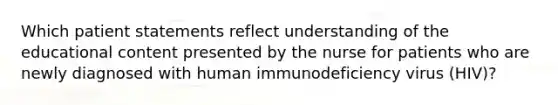 Which patient statements reflect understanding of the educational content presented by the nurse for patients who are newly diagnosed with human immunodeficiency virus (HIV)?