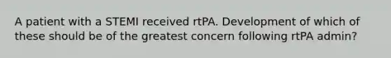 A patient with a STEMI received rtPA. Development of which of these should be of the greatest concern following rtPA admin?