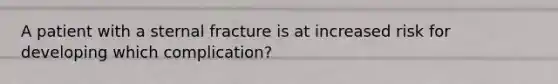 A patient with a sternal fracture is at increased risk for developing which complication?