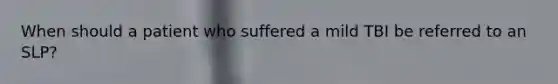 When should a patient who suffered a mild TBI be referred to an SLP?