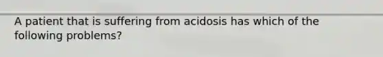 A patient that is suffering from acidosis has which of the following problems?