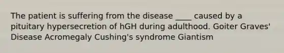 The patient is suffering from the disease ____ caused by a pituitary hypersecretion of hGH during adulthood. Goiter Graves' Disease Acromegaly Cushing's syndrome Giantism