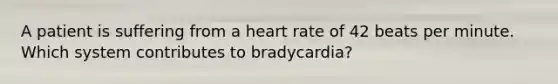 A patient is suffering from a heart rate of 42 beats per minute. Which system contributes to bradycardia?