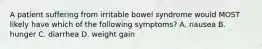 A patient suffering from irritable bowel syndrome would MOST likely have which of the following symptoms? A. nausea B. hunger C. diarrhea D. weight gain