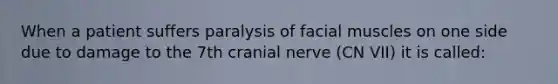 When a patient suffers paralysis of facial muscles on one side due to damage to the 7th cranial nerve (CN VII) it is called: