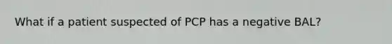 What if a patient suspected of PCP has a negative BAL?