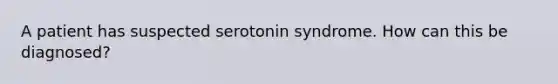 A patient has suspected serotonin syndrome. How can this be diagnosed?