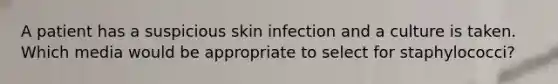 A patient has a suspicious skin infection and a culture is taken. Which media would be appropriate to select for staphylococci?