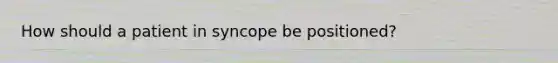 How should a patient in syncope be positioned?