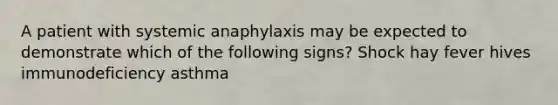 A patient with systemic anaphylaxis may be expected to demonstrate which of the following signs? Shock hay fever hives immunodeficiency asthma