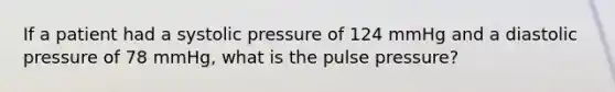 If a patient had a systolic pressure of 124 mmHg and a diastolic pressure of 78 mmHg, what is the pulse pressure?