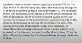 A patient takes a shower before applying Catapres-TTS on the skin. Which of the following best describes how drug absorption is affected according to Fick's law of diffusion? A) The thickness of the skin decreases after taking a shower which increases the rate of absorption. B) An increase in blood supply to the skin causes an increase in the concentration gradient (C1-C2) as the blood is continuously removing the drug from the skin. This increases the rate of absorption under sink condition. C) Absorption rate increases because there is more surface area exposed to the transdermal patch as the skin is clean. D) As the skin softens, it is easier for the drug to diffuse through the layers of skin.