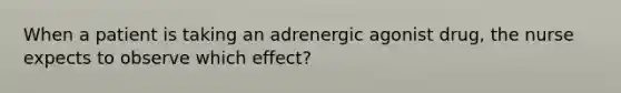 When a patient is taking an adrenergic agonist drug, the nurse expects to observe which effect?