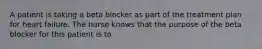 A patient is taking a beta blocker as part of the treatment plan for heart failure. The nurse knows that the purpose of the beta blocker for this patient is to