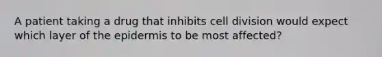 A patient taking a drug that inhibits <a href='https://www.questionai.com/knowledge/kjHVAH8Me4-cell-division' class='anchor-knowledge'>cell division</a> would expect which layer of <a href='https://www.questionai.com/knowledge/kBFgQMpq6s-the-epidermis' class='anchor-knowledge'>the epidermis</a> to be most affected?