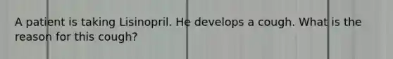 A patient is taking Lisinopril. He develops a cough. What is the reason for this cough?