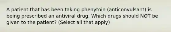 A patient that has been taking phenytoin (anticonvulsant) is being prescribed an antiviral drug. Which drugs should NOT be given to the patient? (Select all that apply)