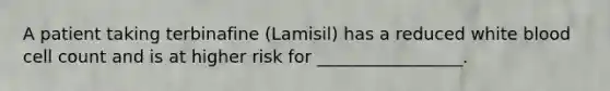 A patient taking terbinafine (Lamisil) has a reduced white blood cell count and is at higher risk for _________________.