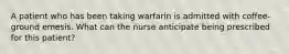 A patient who has been taking warfarin is admitted with coffee-ground emesis. What can the nurse anticipate being prescribed for this patient?