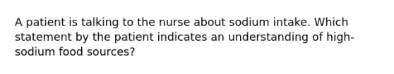 A patient is talking to the nurse about sodium intake. Which statement by the patient indicates an understanding of high-sodium food sources?