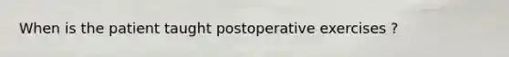 When is the patient taught postoperative exercises ?