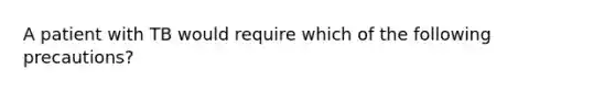A patient with TB would require which of the following precautions?