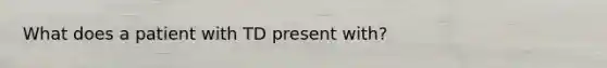 What does a patient with TD present with?